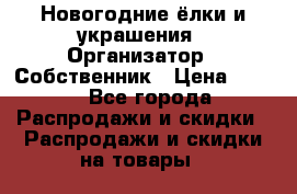 Новогодние ёлки и украшения › Организатор ­ Собственник › Цена ­ 300 - Все города Распродажи и скидки » Распродажи и скидки на товары   